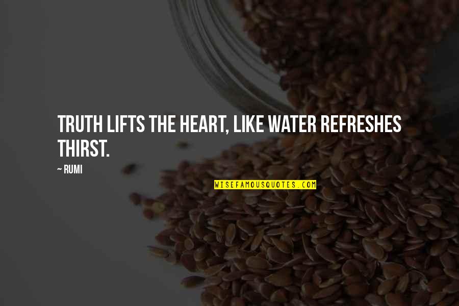 Refreshes Quotes By Rumi: Truth lifts the heart, like water refreshes thirst.
