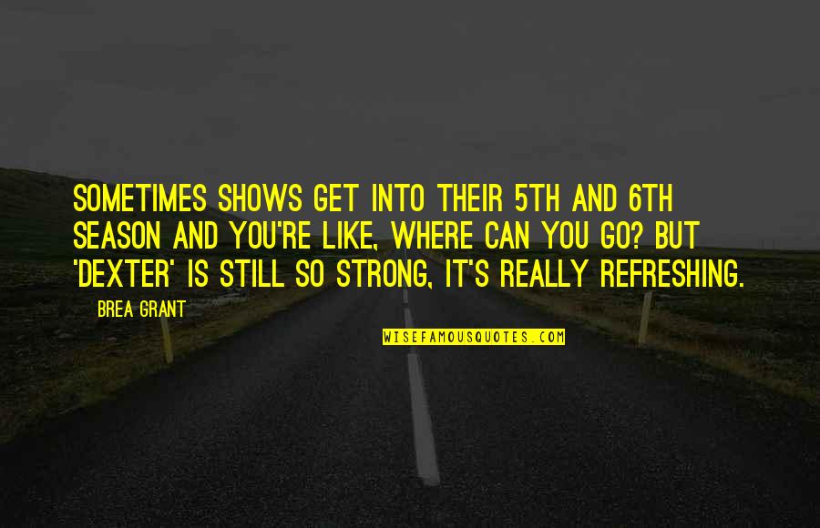 Refreshing Quotes By Brea Grant: Sometimes shows get into their 5th and 6th