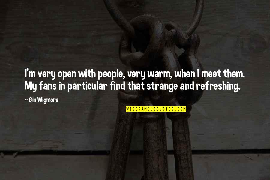 Refreshing Quotes By Gin Wigmore: I'm very open with people, very warm, when