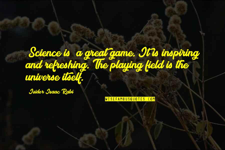 Refreshing Quotes By Isidor Isaac Rabi: [Science is] a great game. It is inspiring