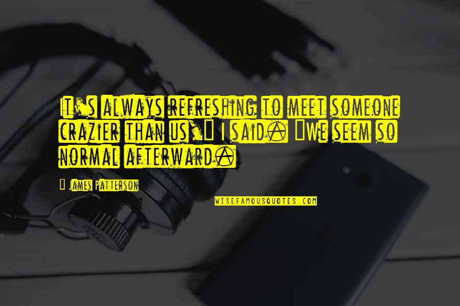 Refreshing Quotes By James Patterson: It's always refreshing to meet someone crazier than
