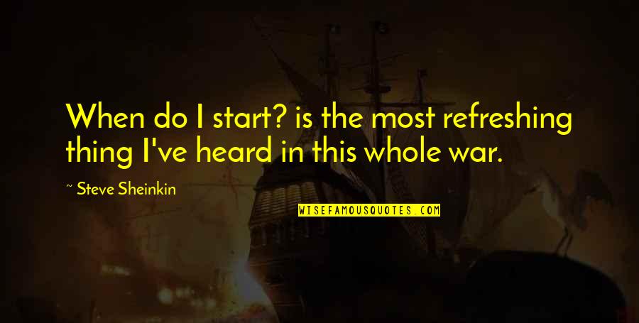 Refreshing Quotes By Steve Sheinkin: When do I start? is the most refreshing