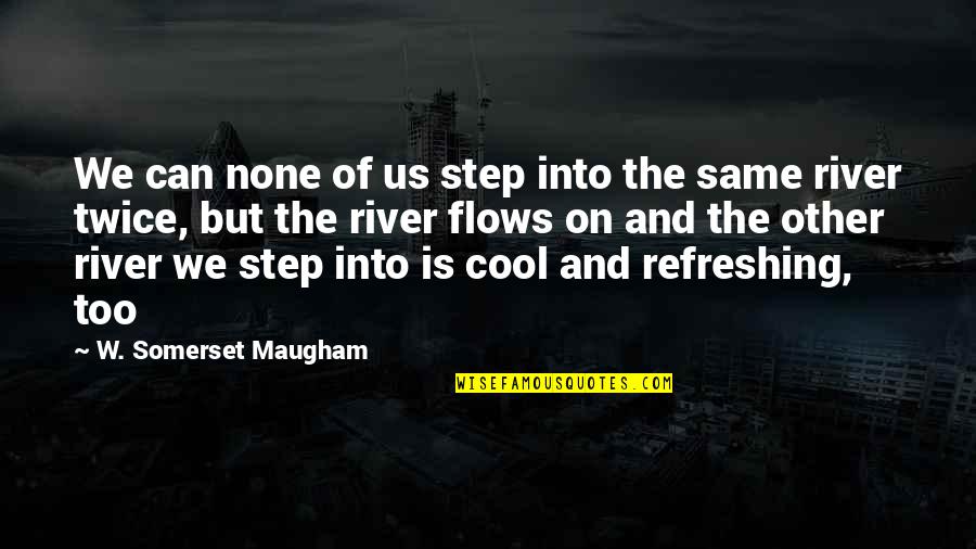 Refreshing Quotes By W. Somerset Maugham: We can none of us step into the