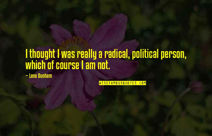 Refried Quotes By Lena Dunham: I thought I was really a radical, political