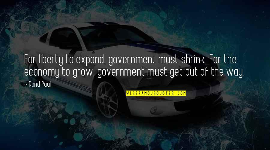 Refried Quotes By Rand Paul: For liberty to expand, government must shrink. For