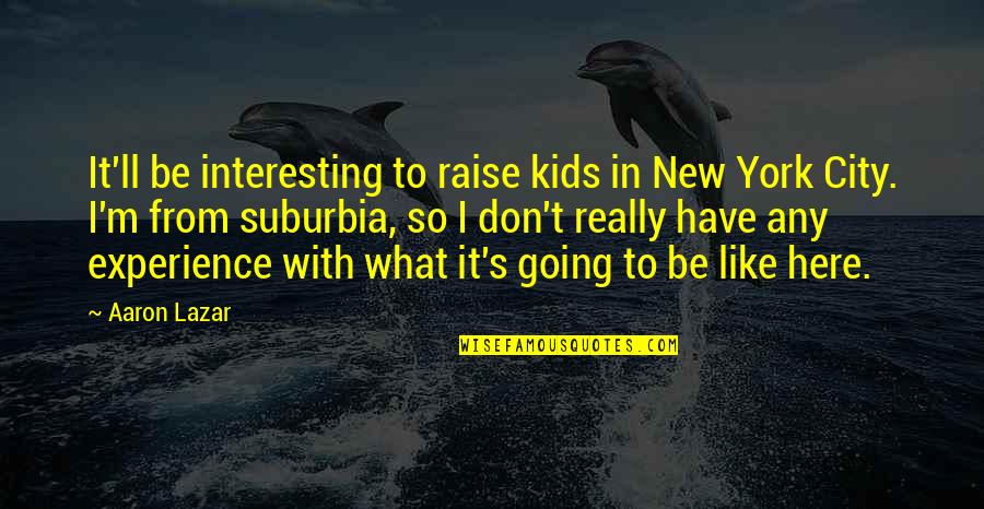 Refrnes Quotes By Aaron Lazar: It'll be interesting to raise kids in New Refrnes Quotes By Aaron Lazar: It'll be interesting to raise kids in New