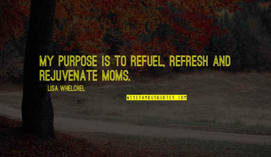 Refuel Quotes By Lisa Whelchel: My purpose is to refuel, refresh and rejuvenate