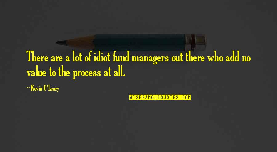 Refuel Your Soul Quotes By Kevin O'Leary: There are a lot of idiot fund managers