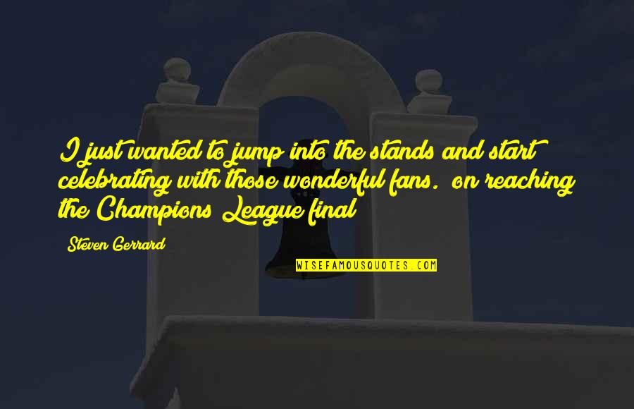 Refueled Magazine Quotes By Steven Gerrard: I just wanted to jump into the stands Refueled Magazine Quotes By Steven Gerrard: I just wanted to jump into the stands