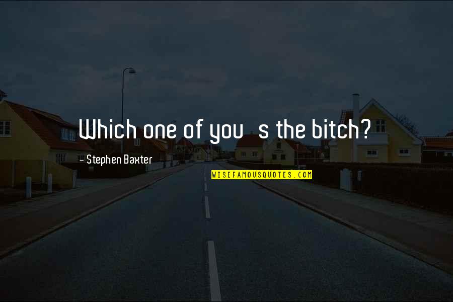 Refuels Quotes By Stephen Baxter: Which one of you's the bitch? Refuels Quotes By Stephen Baxter: Which one of you's the bitch?