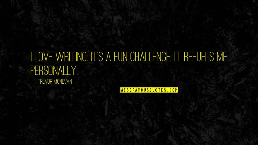 Refuels Quotes By Trevor McNevan: I love writing. It's a fun challenge. It