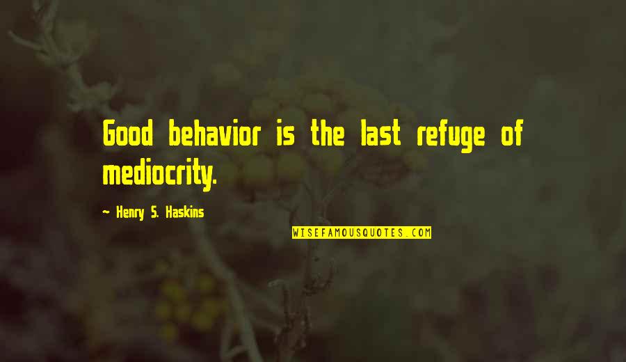 Refuge Quotes By Henry S. Haskins: Good behavior is the last refuge of mediocrity.