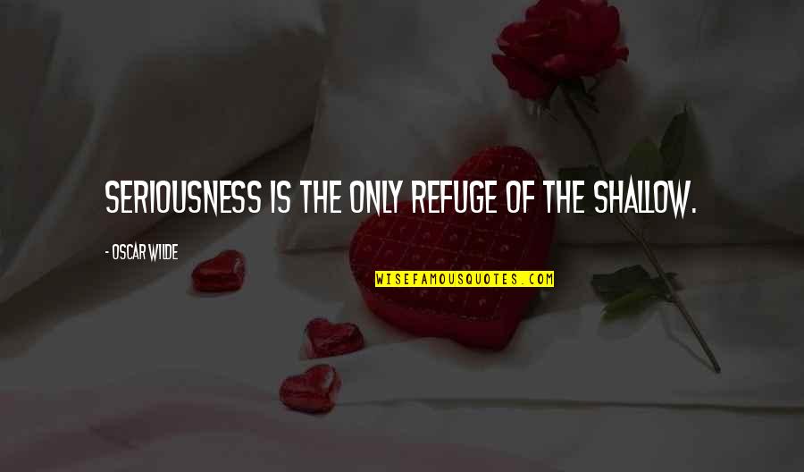 Refuge Quotes By Oscar Wilde: Seriousness is the only refuge of the shallow.