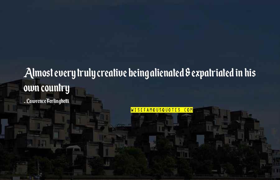 Refugees In America Quotes By Lawrence Ferlinghetti: Almost every truly creative being alienated & expatriated
