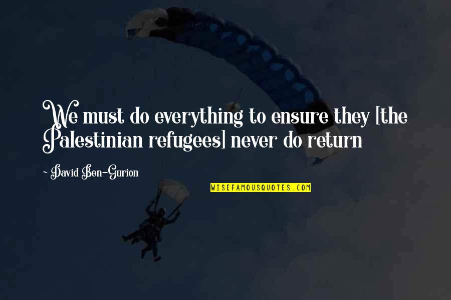 Refugees Quotes By David Ben-Gurion: We must do everything to ensure they [the