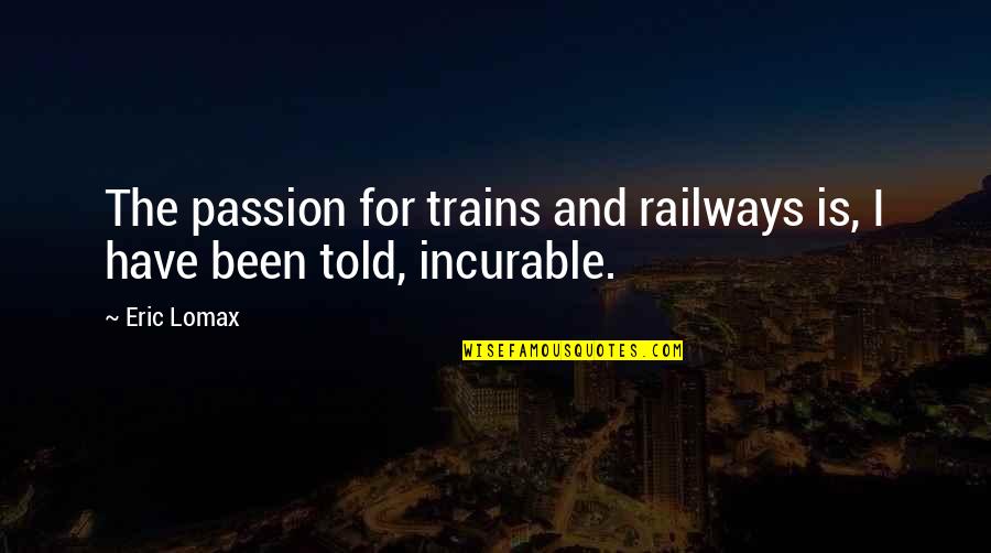 Refunds Quotes By Eric Lomax: The passion for trains and railways is, I