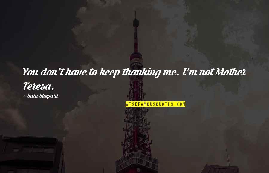 Refunds Today Quotes By Sara Shepard: You don't have to keep thanking me. I'm Refunds Today Quotes By Sara Shepard: You don't have to keep thanking me. I'm
