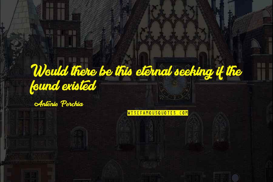 Refunfu Ar Quotes By Antonio Porchia: Would there be this eternal seeking if the