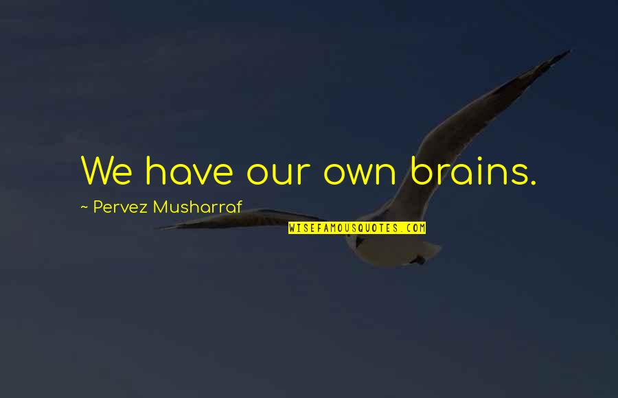 Refurbished Ipad Quotes By Pervez Musharraf: We have our own brains.