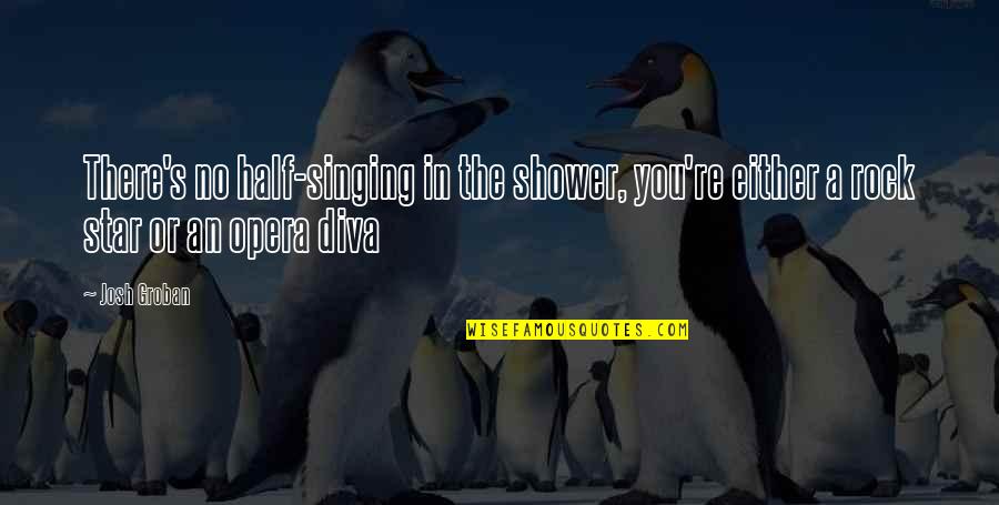 Refurbished Quotes By Josh Groban: There's no half-singing in the shower, you're either