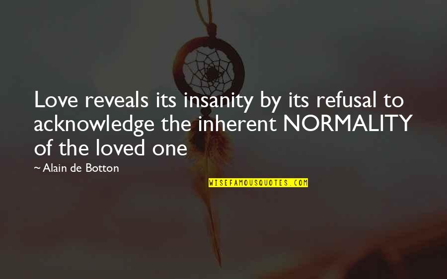 Refusal Quotes By Alain De Botton: Love reveals its insanity by its refusal to