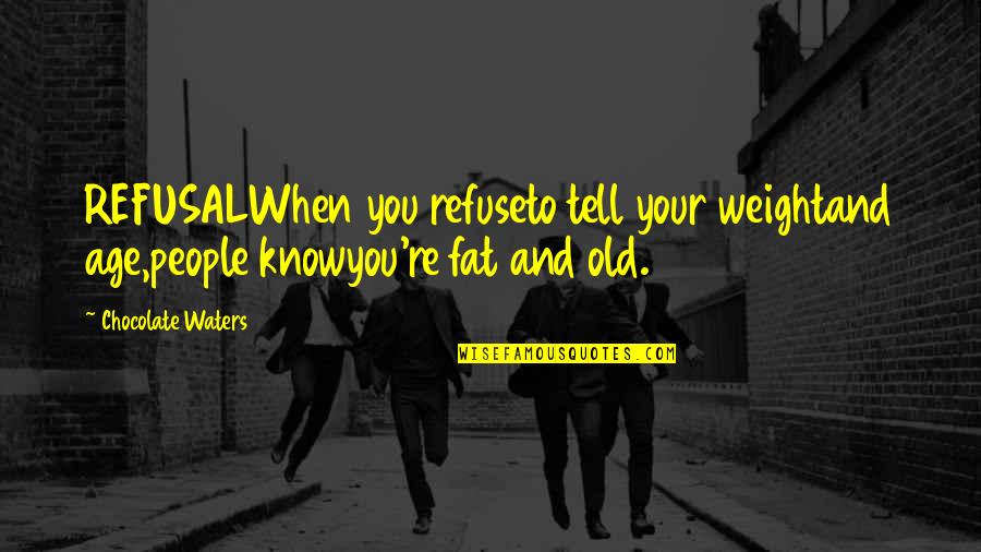 Refusal Quotes By Chocolate Waters: REFUSALWhen you refuseto tell your weightand age,people knowyou're