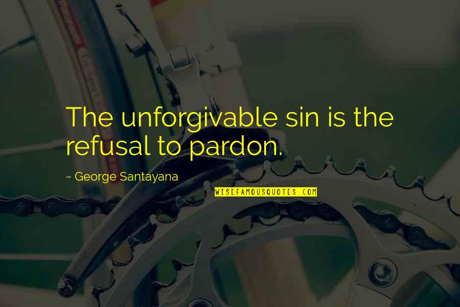 Refusal Quotes By George Santayana: The unforgivable sin is the refusal to pardon. Refusal Quotes By George Santayana: The unforgivable sin is the refusal to pardon.