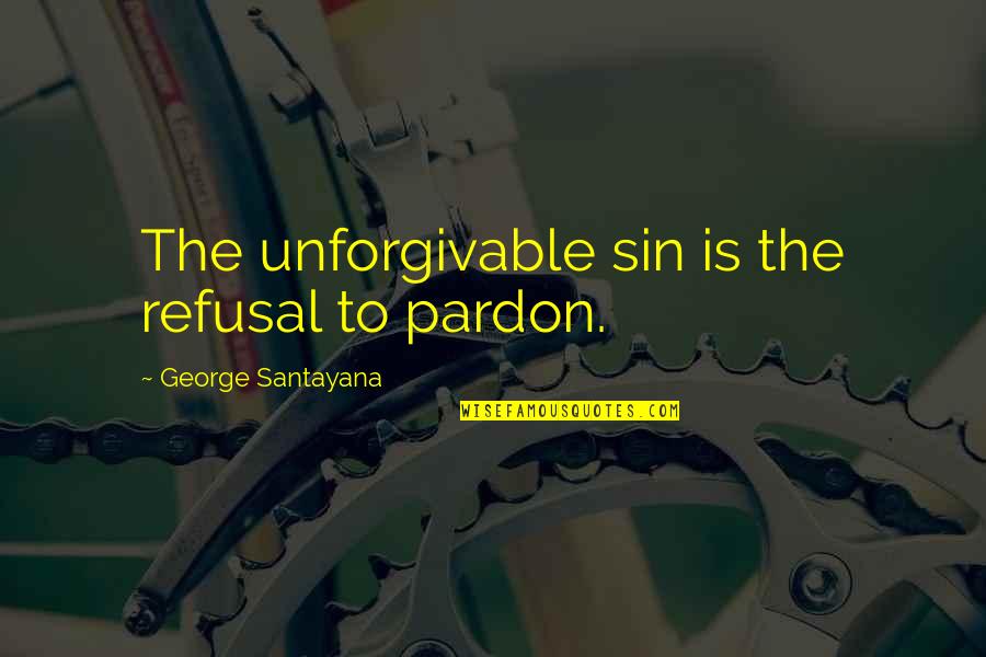 Refusal Quotes By George Santayana: The unforgivable sin is the refusal to pardon.