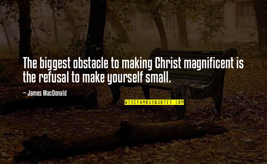 Refusal Quotes By James MacDonald: The biggest obstacle to making Christ magnificent is