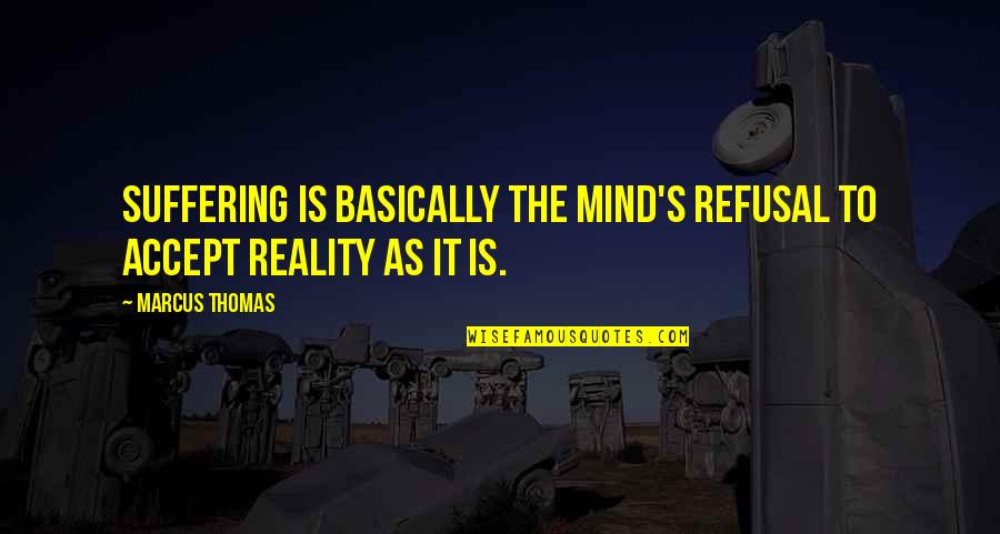 Refusal Quotes By Marcus Thomas: Suffering is basically the mind's refusal to accept