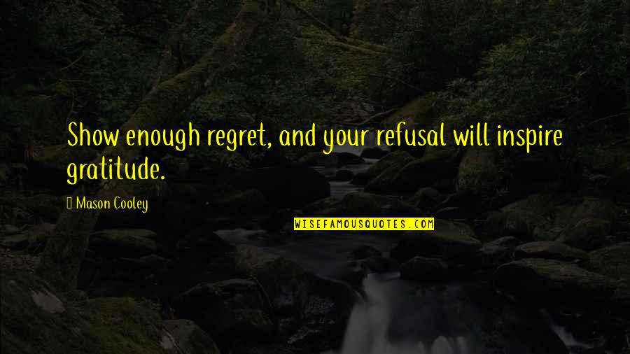 Refusal Quotes By Mason Cooley: Show enough regret, and your refusal will inspire