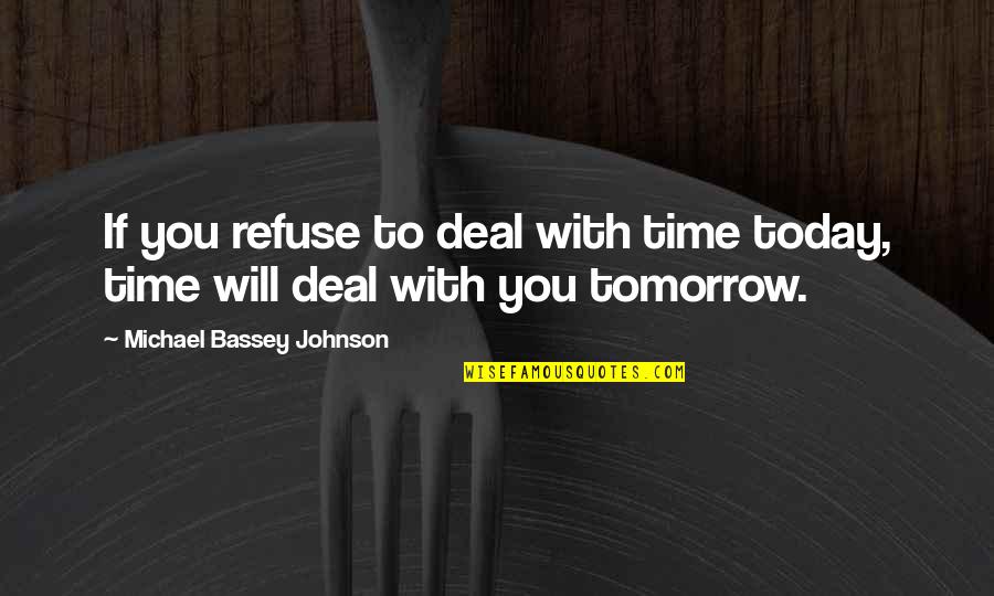 Refusal Quotes By Michael Bassey Johnson: If you refuse to deal with time today,