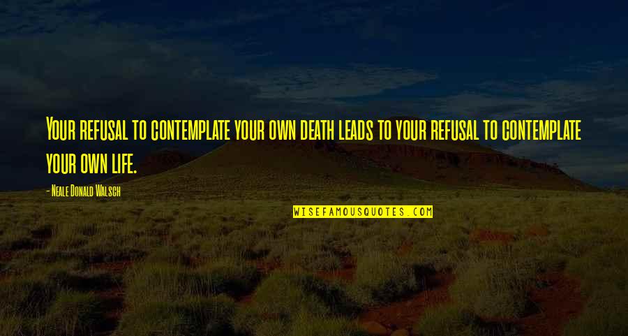 Refusal Quotes By Neale Donald Walsch: Your refusal to contemplate your own death leads