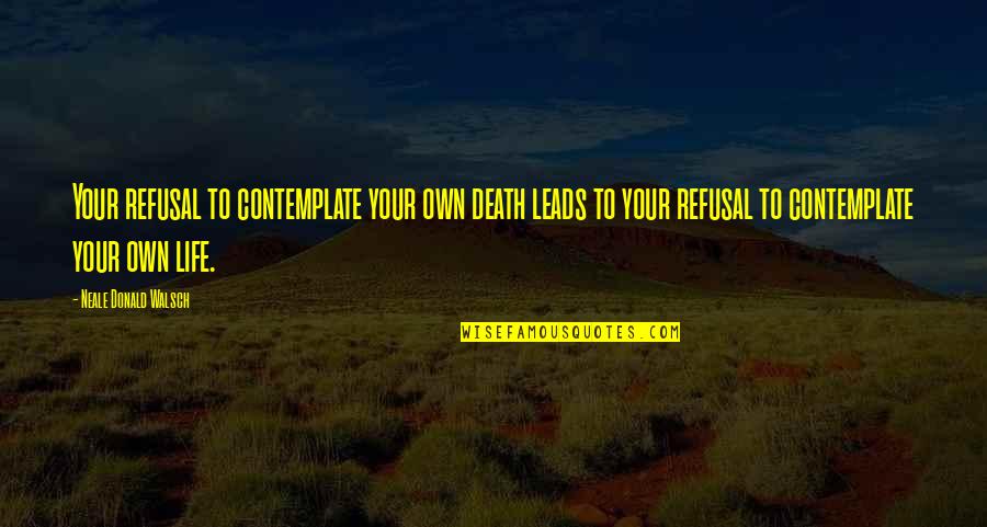 Refusal Quotes By Neale Donald Walsch: Your refusal to contemplate your own death leads Refusal Quotes By Neale Donald Walsch: Your refusal to contemplate your own death leads