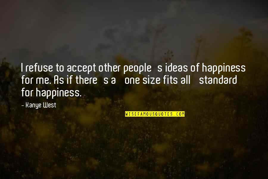 Refuse Happiness Quotes By Kanye West: I refuse to accept other people's ideas of