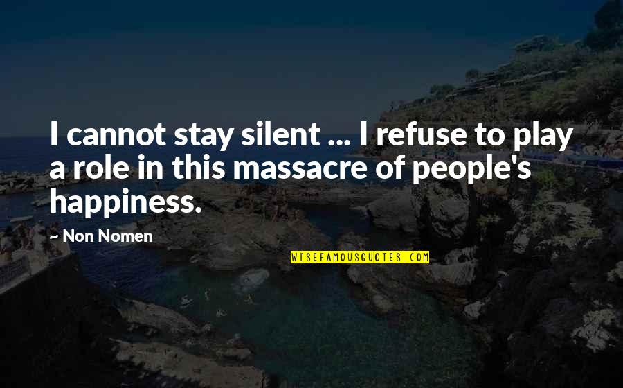 Refuse Happiness Quotes By Non Nomen: I cannot stay silent ... I refuse to