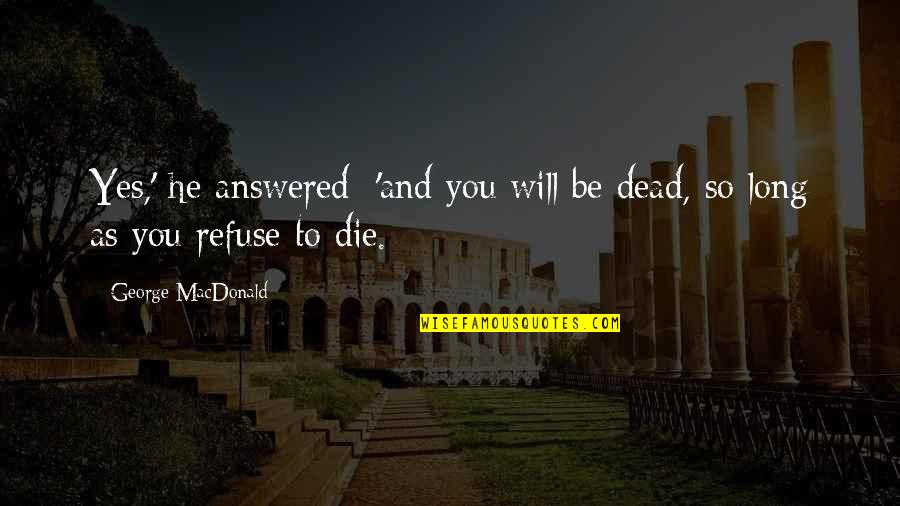 Refuse To Die Quotes By George MacDonald: Yes,' he answered; 'and you will be dead,