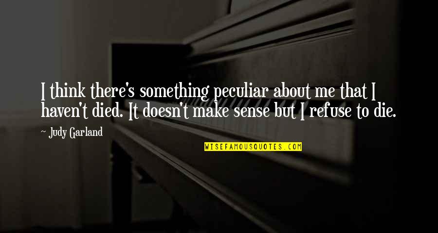 Refuse To Die Quotes By Judy Garland: I think there's something peculiar about me that