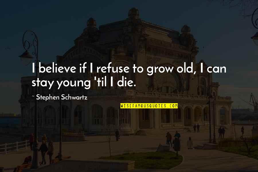 Refuse To Die Quotes By Stephen Schwartz: I believe if I refuse to grow old,