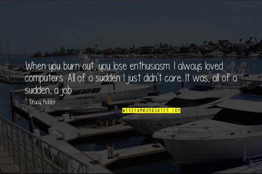 Refuse To Listen With Open Ears Quotes By Tracy Kidder: When you burn out, you lose enthusiasm. I