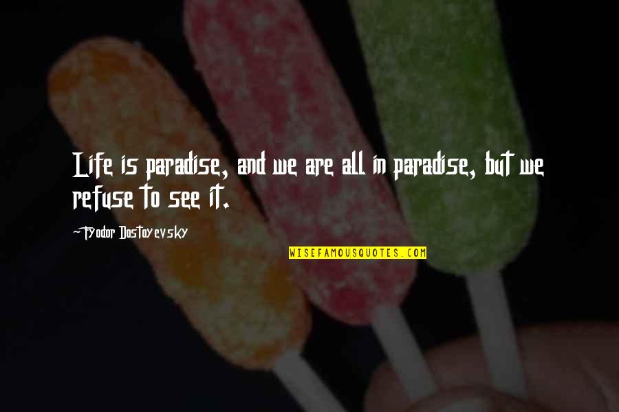 Refuse To See Quotes By Fyodor Dostoyevsky: Life is paradise, and we are all in