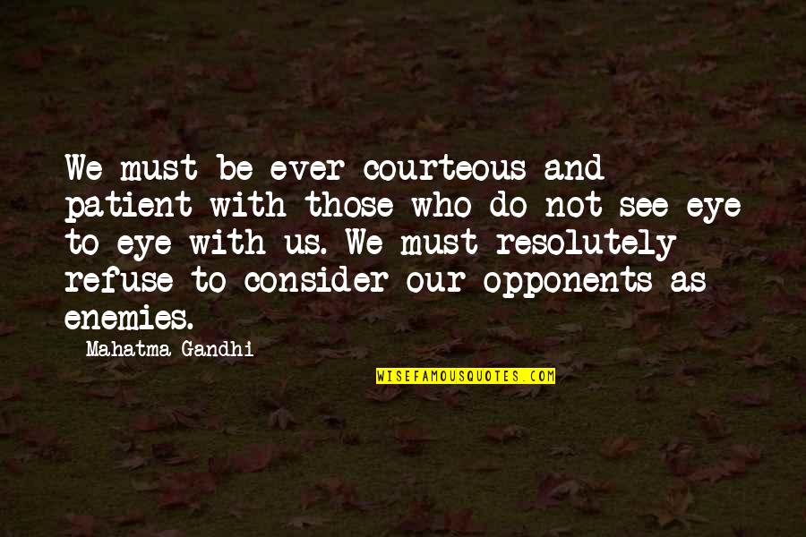 Refuse To See Quotes By Mahatma Gandhi: We must be ever courteous and patient with