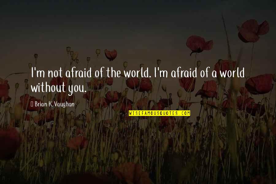 Refuse To Stay Down Quotes By Brian K. Vaughan: I'm not afraid of the world. I'm afraid