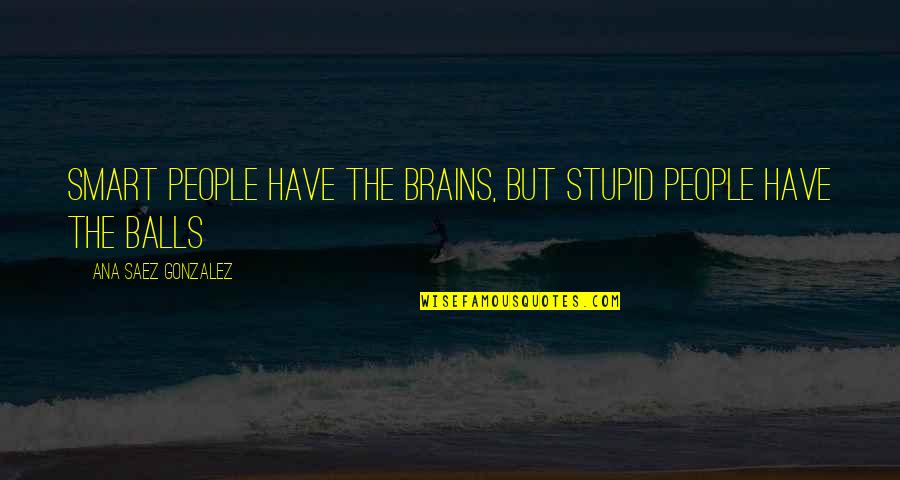 Refuses To Acknowledge Quotes By Ana Saez Gonzalez: Smart people have the brains, but stupid people