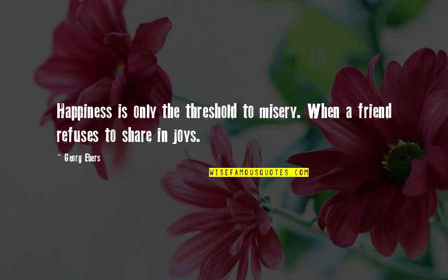 Refuses To Share Quotes By Georg Ebers: Happiness is only the threshold to misery. When