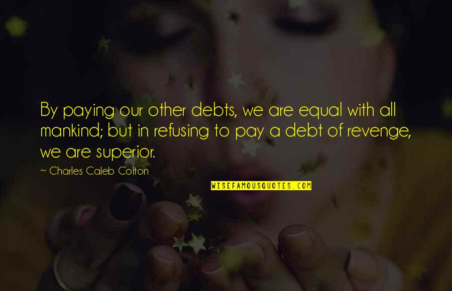 Refusing Quotes By Charles Caleb Colton: By paying our other debts, we are equal Refusing Quotes By Charles Caleb Colton: By paying our other debts, we are equal