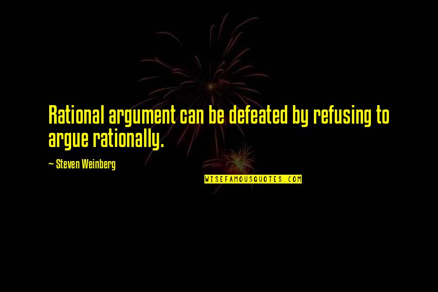 Refusing To Argue Quotes By Steven Weinberg: Rational argument can be defeated by refusing to