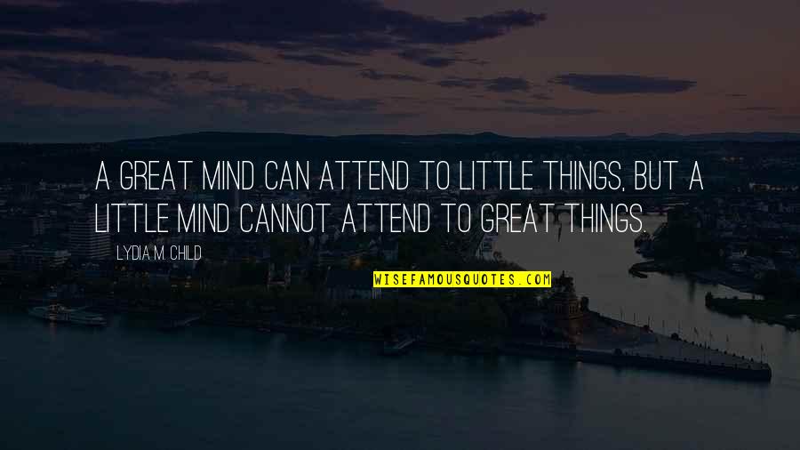 Refusing To Be Defeated Quotes By Lydia M. Child: A great mind can attend to little things,