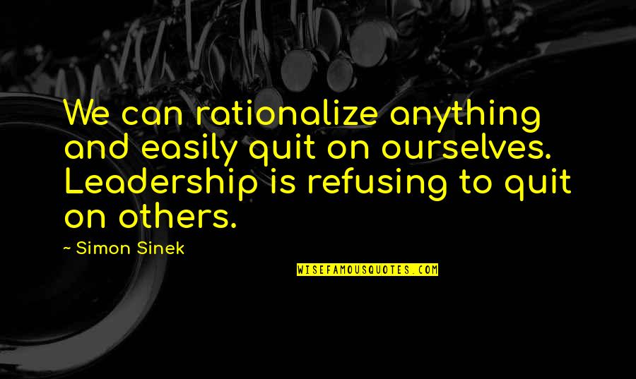 Refusing To Quit Quotes By Simon Sinek: We can rationalize anything and easily quit on