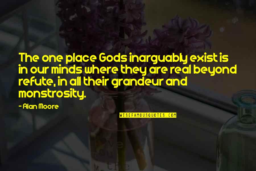 Refute Quotes By Alan Moore: The one place Gods inarguably exist is in